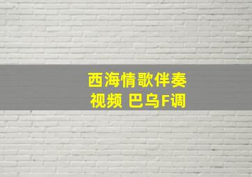 西海情歌伴奏视频 巴乌F调